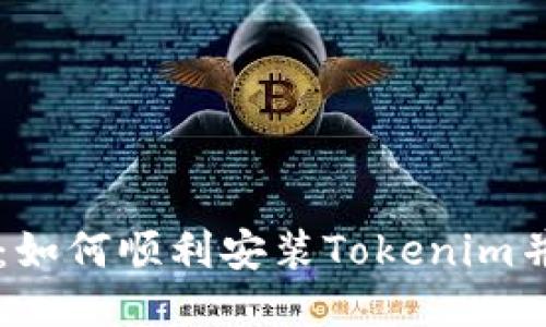 详细指南：如何顺利安装Tokenim并开始使用