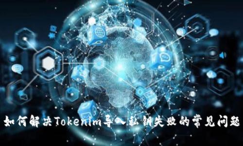 如何解决Tokenim导入私钥失败的常见问题