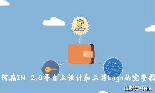 如何在IM 2.0平台上设计和上传Logo的完整指南