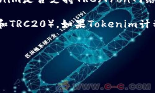 Tokenim是一种去中心化的代币发行和管理平台，它通过智能合约为用户提供token的创建、分发和管理等服务。不过，关于Tokenim是否支持TRC（Tron网络的代币标准），我没有直接的信息。

通常情况下，Tokenim主要是基于以太坊等区块链的标准（如ERC20）。至于TRC代币，它通常遵循Tron网络的相关标准（如TRC10和TRC20）。如果Tokenim计划扩展其功能以支持其他区块链平台，可能会增加对TRC标准的支持，但这需要具体查阅Tokenim的官方网站或相关的官方公告。

为了获取最新和最准确的信息，您可以访问Tokenim的官方网站或社交媒体渠道，查看内容更新与支持的功能。

如果您还有其他问题，欢迎继续提问！