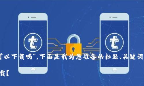 关于您提问的“tokenim中国id可以下载吗”，下面是我为您准备的标题、关键词、内容大纲以及问题的详细回答。

Tokenim ID在中国是否可以下载？