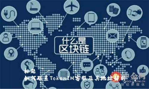 标题
如何联系TokenIM客服及其地址解析