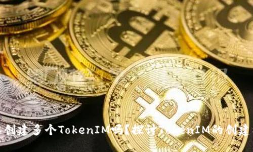 一个人可以创建多个TokenIM吗？探讨TokenIM的创建机制与限制