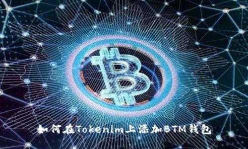 如何在Tokenim上添加BTM钱包