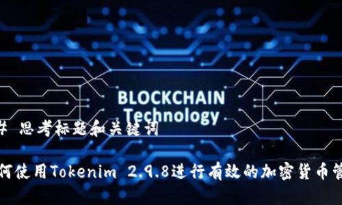 ## 思考标题和关键词

如何使用Tokenim 2.9.8进行有效的加密货币管理