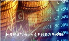 如何解决Tokenim看不到资产