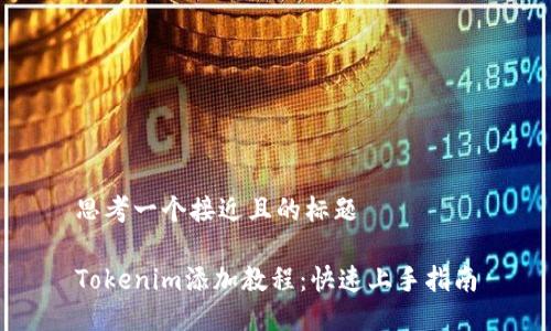 思考一个接近且的标题

Tokenim添加教程：快速上手指南