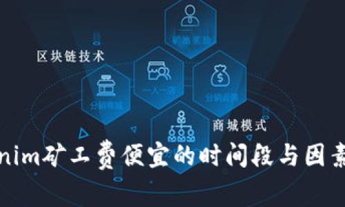 Tokenim矿工费便宜的时间段与因素分析