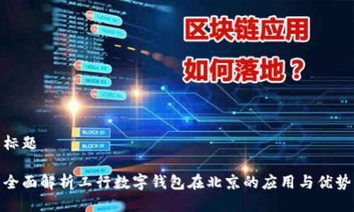 标题

全面解析工行数字钱包在北京的应用与优势