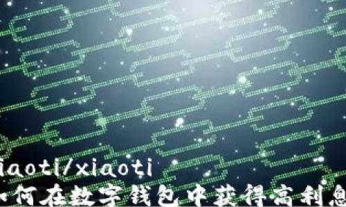 
xiaoti/xiaoti
如何在数字钱包中获得高利息？