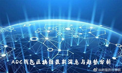 ADC钱包区块链最新消息与趋势分析