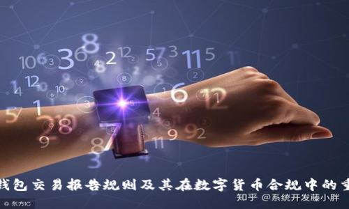 加密钱包交易报告规则及其在数字货币合规中的重要性