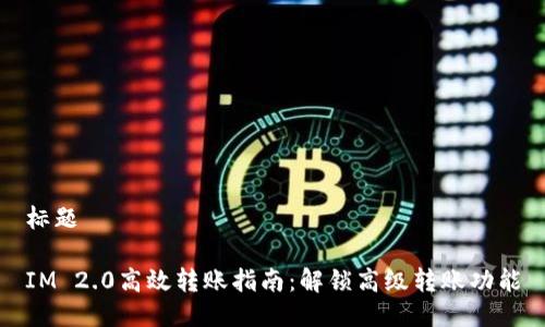 标题

IM 2.0高效转账指南：解锁高级转账功能