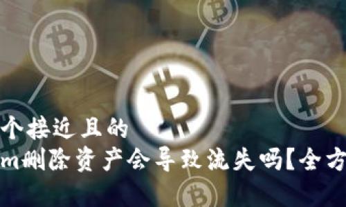 思考一个接近且的
Tokenim删除资产会导致流失吗？全方位解析