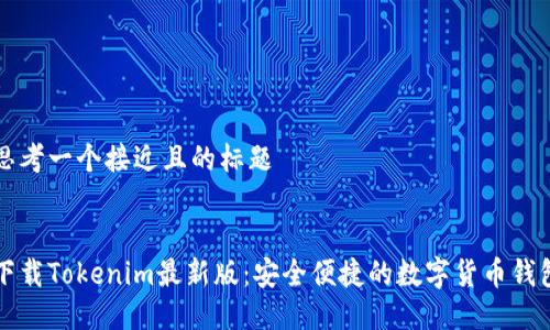 思考一个接近且的标题


下载Tokenim最新版：安全便捷的数字货币钱包