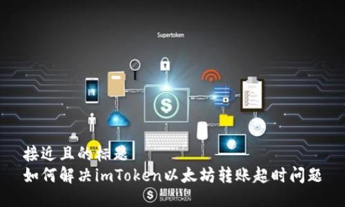 接近且的标题  
如何解决imToken以太坊转账超时问题