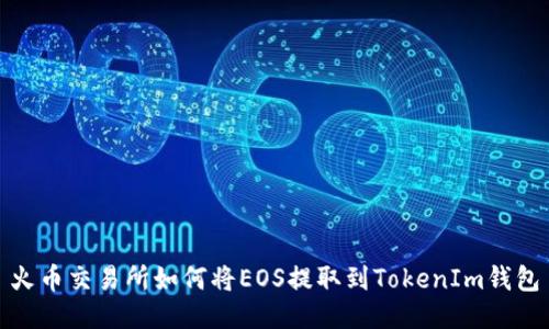 火币交易所如何将EOS提取到TokenIm钱包