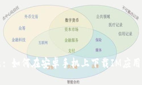 标题: 如何在安卓手机上下载IM应用程序