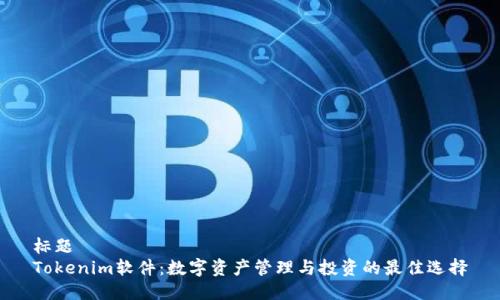 标题  
Tokenim软件：数字资产管理与投资的最佳选择