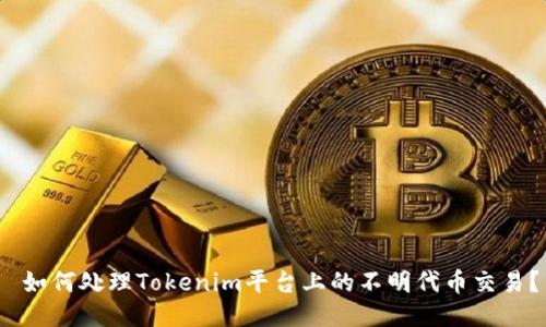  如何处理Tokenim平台上的不明代币交易？