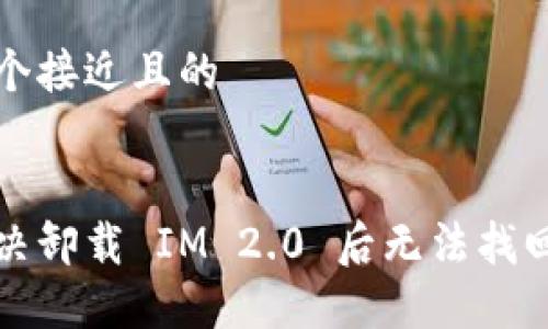 思考一个接近且的

:
如何解决卸载 IM 2.0 后无法找回的问题