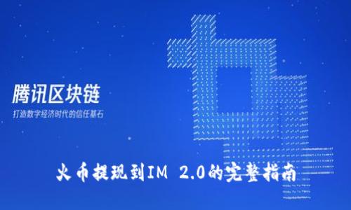 火币提现到IM 2.0的完整指南