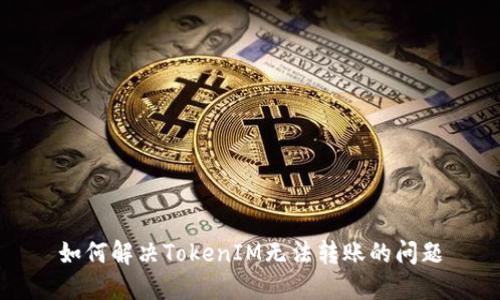 如何解决TokenIM无法转账的问题