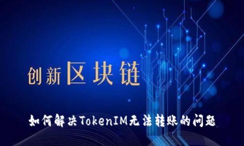 如何解决TokenIM无法转账的问题