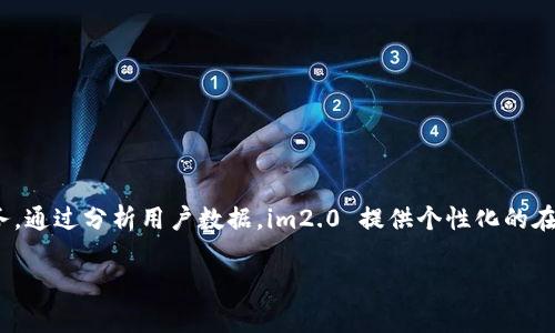 im2.0 是一家专注于互联网技术和数字媒体领域的公司，通常涉及社交网络、在线广告和大数据分析等业务。通过分析用户数据，im2.0 提供个性化的在线服务和产品，帮助企业实现精准营销和用户体验提升。公司致力于加速数字化转型，推动技术创新和应用。

如果需要更详细的信息，请确认具体的方面或提供更具体的问题方向。