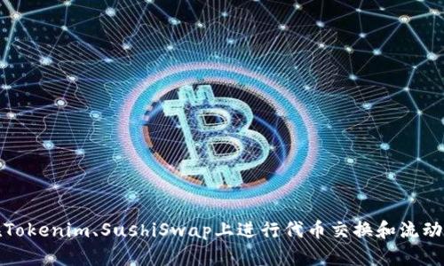 如何在Tokenim、SushiSwap上进行代币交换和流动性提供