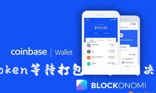 imToken等待打包时间及解决方案