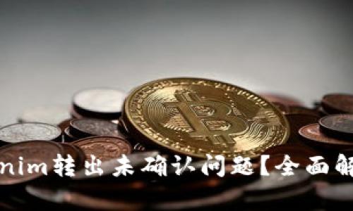 如何解决Tokenim转出未确认问题？全面解析及解决方案