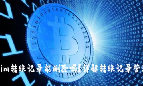 Tokenim转账记录能删除吗？详解转账记录管理方法