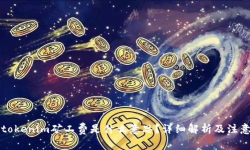 标签tokenim矿工费是什么意思？详细解析及注意事项