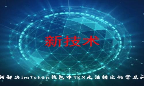 如何解决imToken钱包中TRX无法转出的常见问题