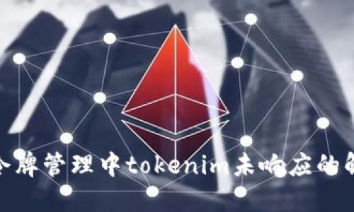 : 火币令牌管理中tokenim未响应的解决方案