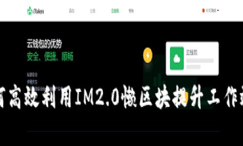 如何高效利用IM2.0懒区块提升工作效率