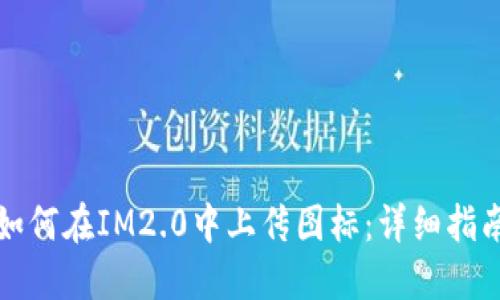 如何在IM2.0中上传图标：详细指南