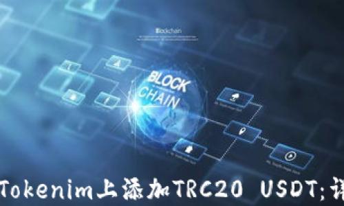 
如何在Tokenim上添加TRC20 USDT：详细指南