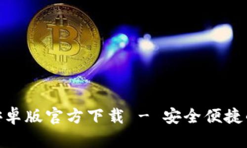 Tokenim安卓版官方下载 - 安全便捷的钱包应用