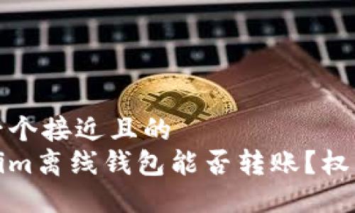 思考一个接近且的  
Tokenim离线钱包能否转账？权威解答