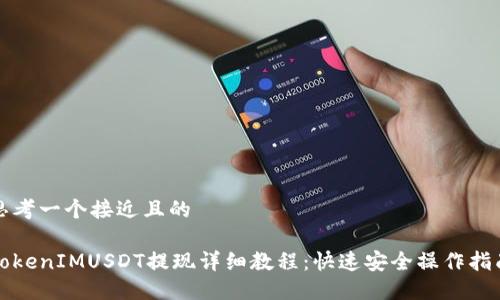 思考一个接近且的

TokenIMUSDT提现详细教程：快速安全操作指南