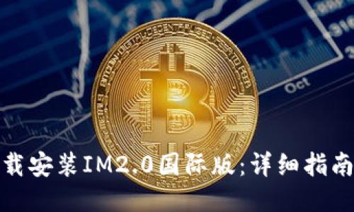 如何下载安装IM2.0国际版：详细指南与步骤