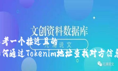 思考一个接近且的
如何通过Tokenim地址查找对方信息？