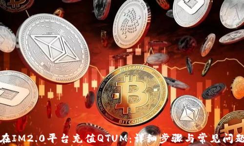 
如何在IM2.0平台充值QTUM：详细步骤与常见问题解答