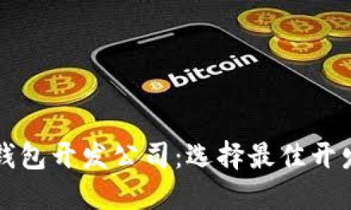 厦门区块链钱包开发公司：选择最佳开发服务的指南