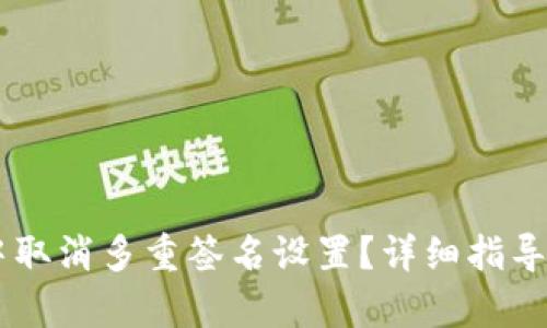如何在IM中取消多重签名设置？详细指导与步骤解析