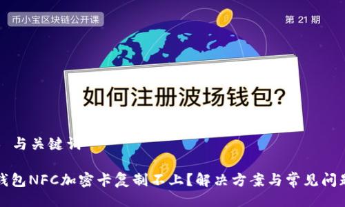### 与关键词

小米钱包NFC加密卡复制不上？解决方案与常见问题解析