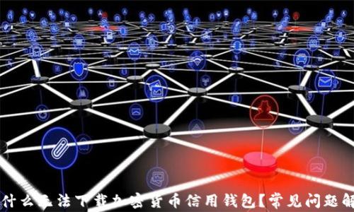 
为什么无法下载加密货币信用钱包？常见问题解析