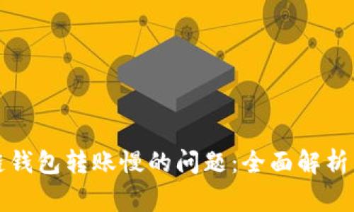如何解决区块链钱包转账慢的问题：全面解析与常见解决方案